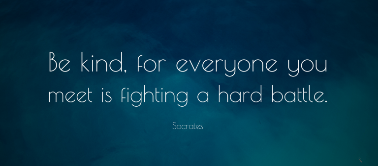 Be kind, for everyone you meet is fighting a hard battle