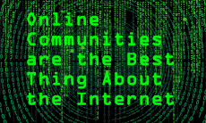 online communities are the best thing about the internet